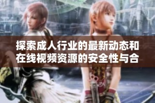 探索成人行业的最新动态和在线视频资源的安全性与合法性