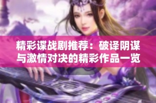 精彩谍战剧推荐：破译阴谋与激情对决的精彩作品一览