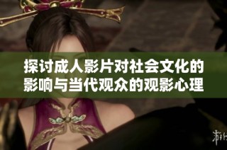 探讨成人影片对社会文化的影响与当代观众的观影心理分析