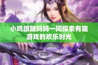 小鸡跟随妈妈一同探索有趣游戏的欢乐时光