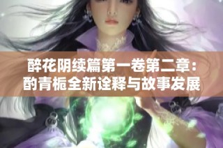 醉花阴续篇第一卷第二章：酌青栀全新诠释与故事发展