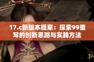 17.c新版本提案：探索99重写的创新思路与实践方法