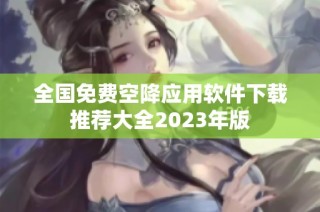 全国免费空降应用软件下载推荐大全2023年版