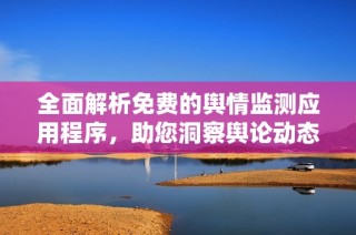 全面解析免费的舆情监测应用程序，助您洞察舆论动态