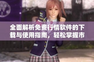 全面解析免费行情软件的下载与使用指南，轻松掌握市场动态
