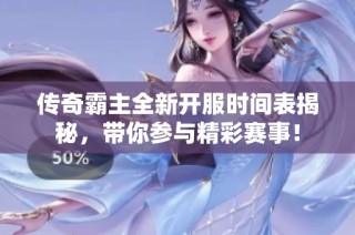 传奇霸主全新开服时间表揭秘，带你参与精彩赛事！