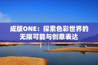 成版ONE：探索色彩世界的无限可能与创意表达