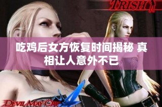 吃鸡后女方恢复时间揭秘 真相让人意外不已