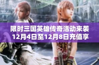 限时三国英雄传奇活动来袭 12月4日至12月8日充值享特惠奖励