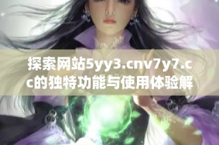 探索网站5yy3.cnv7y7.cc的独特功能与使用体验解析