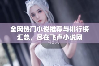 全网热门小说推荐与排行榜汇总，尽在飞卢小说网