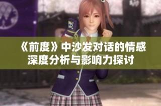 《前度》中沙发对话的情感深度分析与影响力探讨