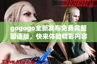 gogogo全新发布免费完整国语版，快来体验精彩内容！