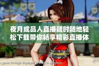 夜月成品人直播随时随地轻松下载带你畅享精彩直播体验