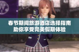 春节期间旅游酒店选择指南助你享受完美假期体验