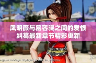 凤明薇与慕容骁之间的爱恨纠葛最新章节精彩更新