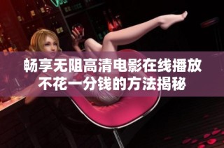 畅享无阻高清电影在线播放不花一分钱的方法揭秘