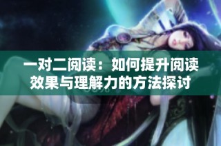 一对二阅读：如何提升阅读效果与理解力的方法探讨