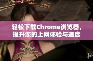 轻松下载Chrome浏览器，提升您的上网体验与速度