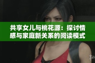 共享女儿与桃花源：探讨情感与家庭新关系的阅读模式分析