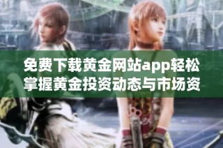 免费下载黄金网站app轻松掌握黄金投资动态与市场资讯