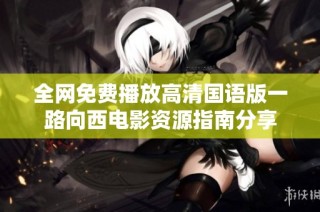 全网免费播放高清国语版一路向西电影资源指南分享