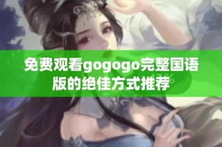 免费观看gogogo完整国语版的绝佳方式推荐