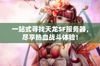 一站式寻找天龙SF服务器，尽享热血战斗体验！