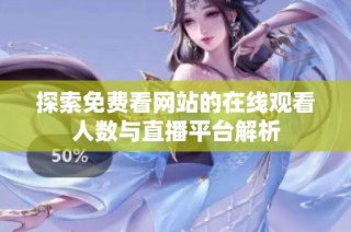 探索免费看网站的在线观看人数与直播平台解析