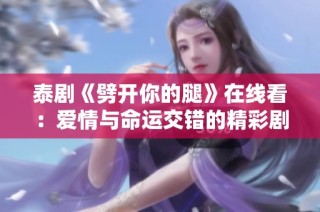 泰剧《劈开你的腿》在线看：爱情与命运交错的精彩剧情解析