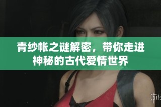 青纱帐之谜解密，带你走进神秘的古代爱情世界