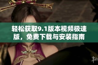 轻松获取9.1版本视频极速版，免费下载与安装指南