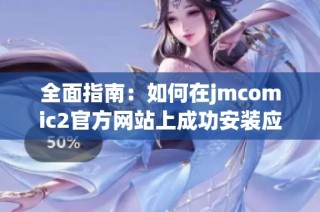 全面指南：如何在jmcomic2官方网站上成功安装应用程序