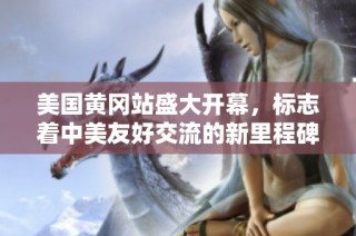 美国黄冈站盛大开幕，标志着中美友好交流的新里程碑