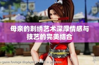 母亲的刺绣艺术深厚情感与技艺的完美结合