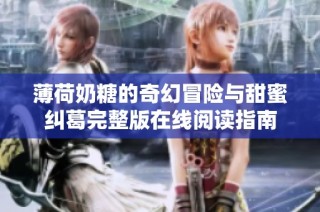 薄荷奶糖的奇幻冒险与甜蜜纠葛完整版在线阅读指南