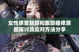 女性感受腿部和腹部瘙痒原因探讨及应对方法分享