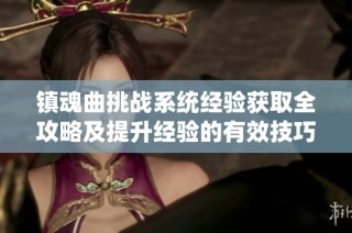 镇魂曲挑战系统经验获取全攻略及提升经验的有效技巧分享