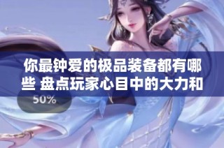 你最钟爱的极品装备都有哪些 盘点玩家心目中的大力和秒龙装备