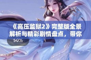 《高压监狱2》完整版全景解析与精彩剧情盘点，带你领略全新体验