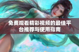 免费观看精彩视频的最佳平台推荐与使用指南