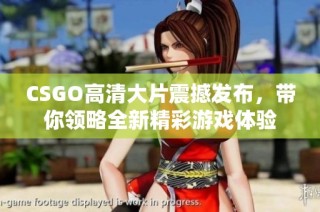 CSGO高清大片震撼发布，带你领略全新精彩游戏体验
