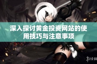 深入探讨黄金投资网站的使用技巧与注意事项