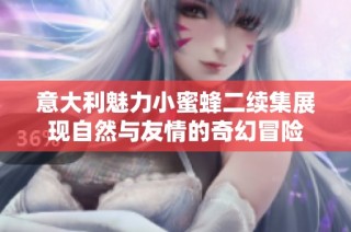 意大利魅力小蜜蜂二续集展现自然与友情的奇幻冒险