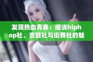 发现热血青春：细说hiphop社、吉鼓社与街舞社的魅力