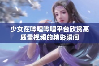 少女在哔哩哔哩平台欣赏高质量视频的精彩瞬间