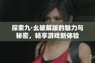 探索九·幺破解版的魅力与秘密，畅享游戏新体验