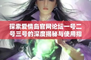 探索爱情岛官网论坛一号二号三号的深度揭秘与使用指南