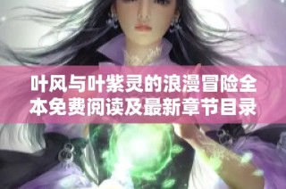 叶风与叶紫灵的浪漫冒险全本免费阅读及最新章节目录分享