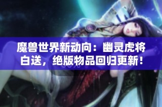 魔兽世界新动向：幽灵虎将白送，绝版物品回归更新！
